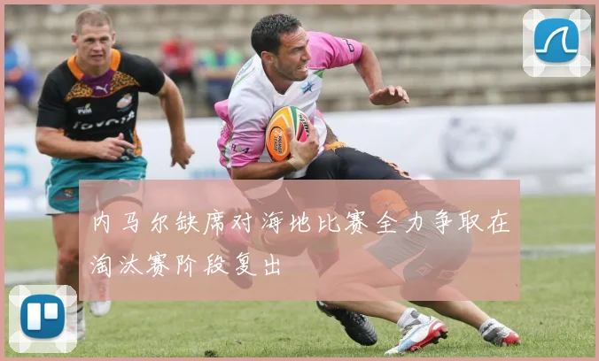 内马尔缺席对海地比赛全力争取在淘汰赛阶段复出