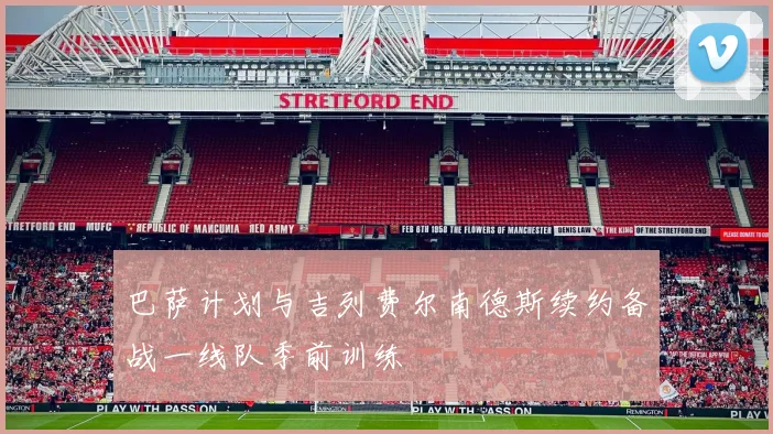 巴萨计划与吉列费尔南德斯续约备战一线队季前训练