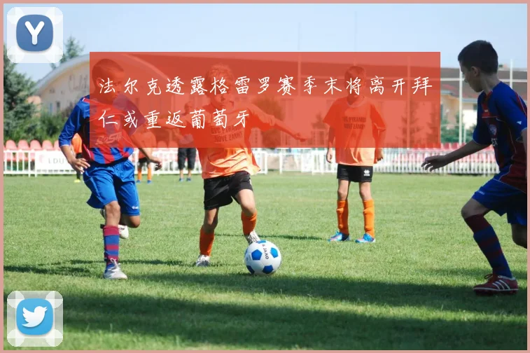 法尔克透露格雷罗赛季末将离开拜仁或重返葡萄牙