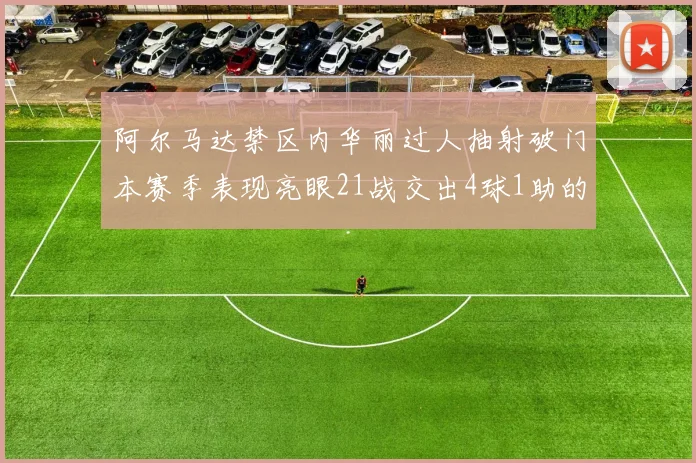 阿尔马达禁区内华丽过人抽射破门本赛季表现亮眼21战交出4球1助的佳绩
