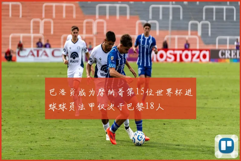 巴洛贡成为摩纳哥第15位世界杯进球球员法甲仅次于巴黎18人