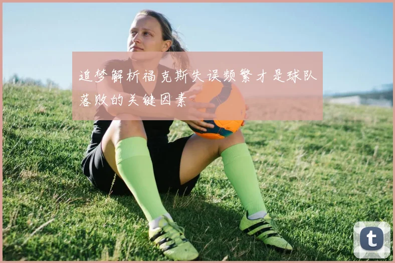 追梦解析福克斯失误频繁才是球队落败的关键因素